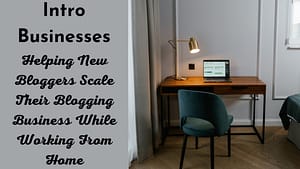 Intro Businesses - Helping New Bloggers Scale Their Blogging Business While Working From Home